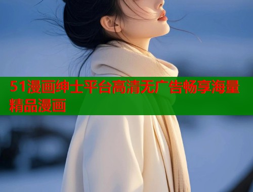 51漫画绅士平台高清无广告畅享海量精品漫画
