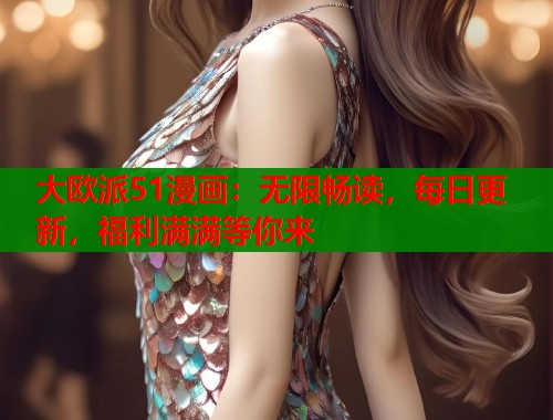 大欧派51漫画:无限畅读,每日更新,福利满满等你来 大欧派51漫画:无限畅读,每日更新,福利满满等你来