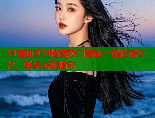 51漫画033精选热门漫画一站阅读平台，畅享无限精彩