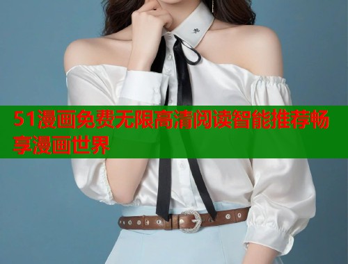 51漫画免费无限高清阅读智能推荐畅享漫画世界