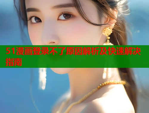 51漫画登录不了原因解析及快速解决指南