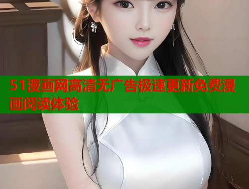 51漫画网高清无广告极速更新免费漫画阅读体验