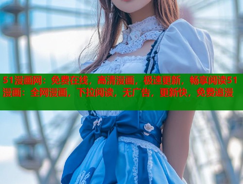 51漫画网:免费在线,高清漫画,极速更新,畅享阅读51漫画:全网漫画,下拉阅读,无广告,更新快,免费追漫 51漫画网:免费在线,高清漫画,极速更新,畅享阅读51漫画:全网漫画,下拉阅读,无广告,更新快,免费追漫