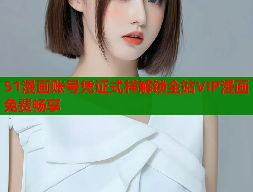 51漫画账号凭证式样解锁全站VIP漫画免费畅享