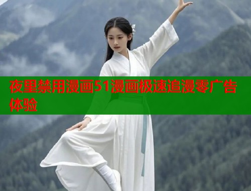 夜里禁用漫画51漫画极速追漫零广告体验 夜里禁用漫画51漫画极速追漫零广告体验