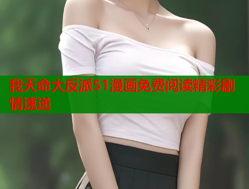 我天命大反派51漫画免费阅读精彩剧情速递 我天命大反派51漫画免费阅读精彩剧情速递