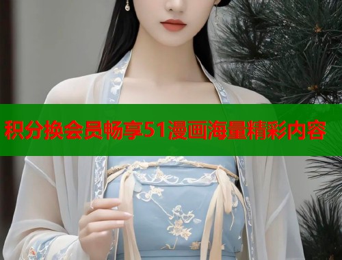 积分换会员畅享51漫画海量精彩内容 积分换会员畅享51漫画海量精彩内容