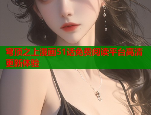 穹顶之上漫画51话免费阅读平台高清更新体验 穹顶之上漫画51话免费阅读平台高清更新体验