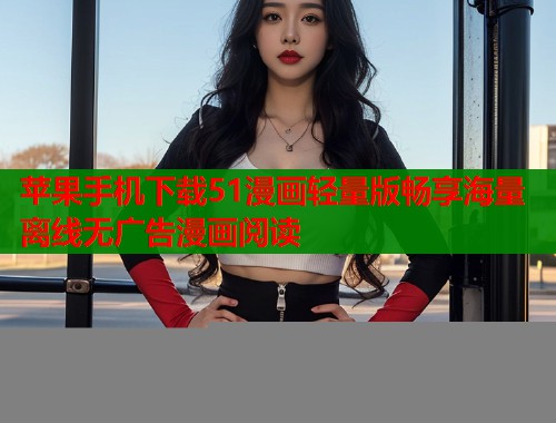 苹果手机下载51漫画轻量版畅享海量离线无广告漫画阅读